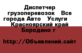 Диспетчер грузоперевозок - Все города Авто » Услуги   . Красноярский край,Бородино г.